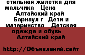 стильная жилетка для мальчика › Цена ­ 1 200 - Алтайский край, Барнаул г. Дети и материнство » Детская одежда и обувь   . Алтайский край